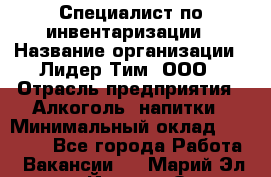 Специалист по инвентаризации › Название организации ­ Лидер Тим, ООО › Отрасль предприятия ­ Алкоголь, напитки › Минимальный оклад ­ 35 000 - Все города Работа » Вакансии   . Марий Эл респ.,Йошкар-Ола г.